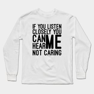 If You Listen Closely You Can Hear Me Not Caring - Funny Sayings Long Sleeve T-Shirt